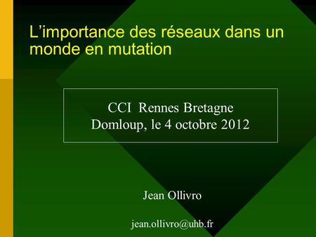 Limportance des réseaux dans un monde en mutation Jean Ollivro CCI Rennes Bretagne Domloup, le 4 octobre 2012.