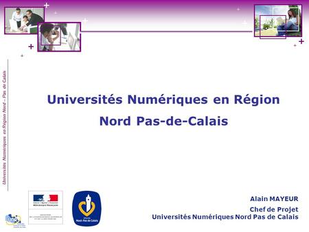 Universités Numériques en Région Nord – Pas de Calais Universités Numériques en Région Nord Pas-de-Calais Alain MAYEUR Chef de Projet Universités Numériques.