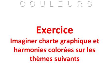 Exercice Imaginer charte graphique et harmonies colorées sur les thèmes suivants.
