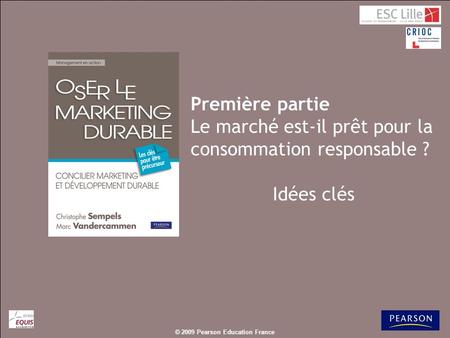 © 2009 Pearson Education France Première partie Le marché est-il prêt pour la consommation responsable ? Idées clés.
