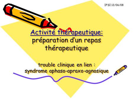 IFSI 12/06/08 Activité thérapeutique: préparation d’un repas thérapeutique trouble clinique en lien : syndrome aphaso-apraxo-agnosique.