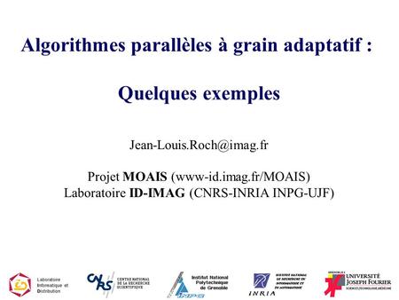 Algorithmes parallèles à grain adaptatif : Quelques exemples Projet MOAIS (www-id.imag.fr/MOAIS) Laboratoire ID-IMAG (CNRS-INRIA.