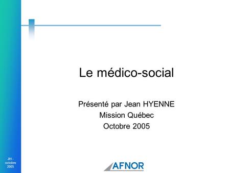 Présenté par Jean HYENNE Mission Québec Octobre 2005