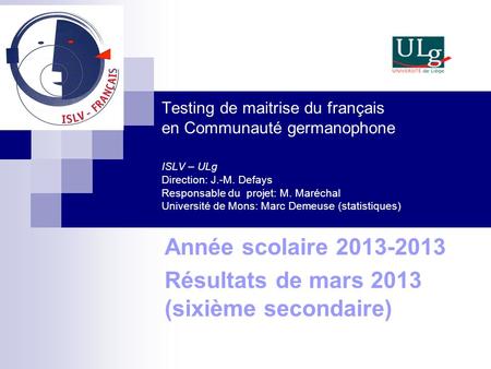 Testing de maitrise du français en Communauté germanophone ISLV – ULg Direction: J.-M. Defays Responsable du projet: M. Maréchal Université de Mons: Marc.