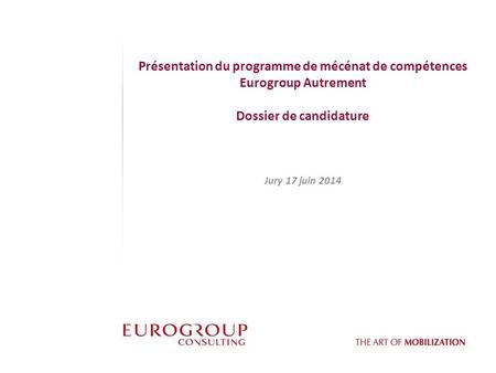 Présentation du programme de mécénat de compétences Eurogroup Autrement Dossier de candidature Jury 17 juin 2014.
