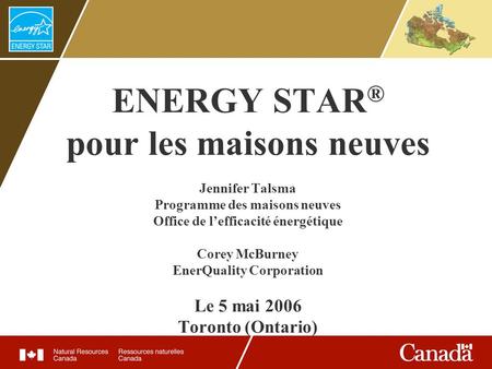 ENERGY STAR ® pour les maisons neuves Jennifer Talsma Programme des maisons neuves Office de lefficacité énergétique Corey McBurney EnerQuality Corporation.