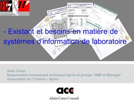 Existant et besoins en matière de systèmes d’information de laboratoire Alain Coeur Responsable commission technique Hprim et groupe “DMP et Biologie”