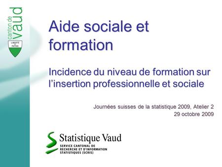 Aide sociale et formation Incidence du niveau de formation sur linsertion professionnelle et sociale Journées suisses de la statistique 2009, Atelier 2.