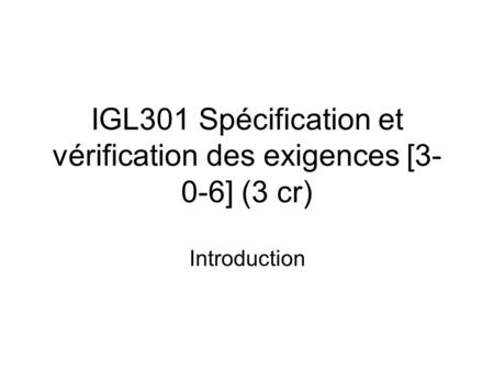 IGL301 Spécification et vérification des exigences [3- 0-6] (3 cr) Introduction.