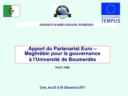 Apport du Partenariat Euro – Maghrébin pour la gouvernance à lUniversité de Boumerdès Prof A. TAIRI Oran, les 03 & 04 Décembre 2011 UNIVERSITE MHAMED BOUGARA.