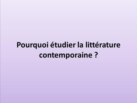 Pourquoi étudier la littérature contemporaine ?