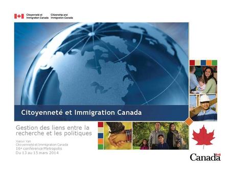 Gestion des liens entre la recherche et les politiques Xiaoyi Yan Citoyenneté et Immigration Canada 16 e conférence Metropolis Du 13 au 15 mars 2014.