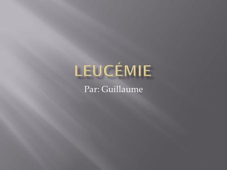 Leucémie Par: Guillaume.