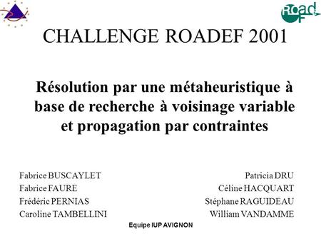 CHALLENGE ROADEF 2001 Résolution par une métaheuristique à base de recherche à voisinage variable et propagation par contraintes Fabrice BUSCAYLET Fabrice.
