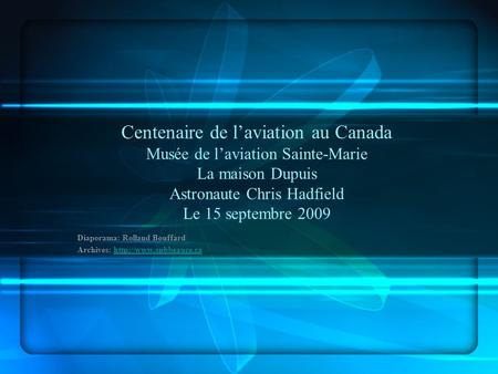 Centenaire de laviation au Canada Musée de laviation Sainte-Marie La maison Dupuis Astronaute Chris Hadfield Le 15 septembre 2009 Diaporama: Rolland Bouffard.