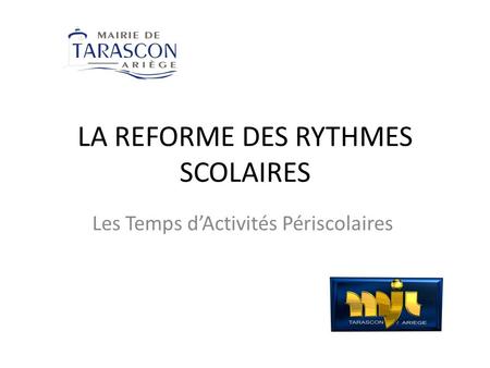 LA REFORME DES RYTHMES SCOLAIRES Les Temps dActivités Périscolaires.