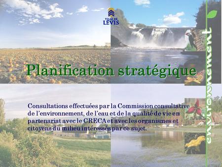 Planification stratégique Consultations effectuées par la Commission consultative de lenvironnement, de leau et de la qualité de vie en partenariat avec.