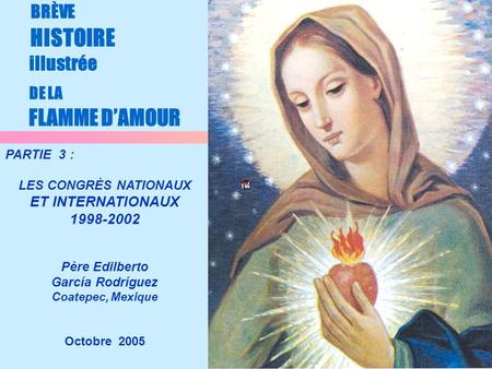 1 Octobre 2005 BRÈVE HISTOIRE illustrée DE LA FLAMME DAMOUR PARTIE 3 : LES CONGRÈS NATIONAUX ET INTERNATIONAUX 1998-2002 Père Edilberto García Rodríguez.
