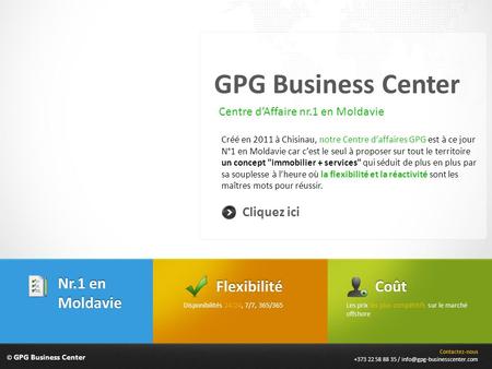 © GPG Business Center GPG Business Center Créé en 2011 à Chisinau, notre Centre daffaires GPG est à ce jour N°1 en Moldavie car cest le seul à proposer.