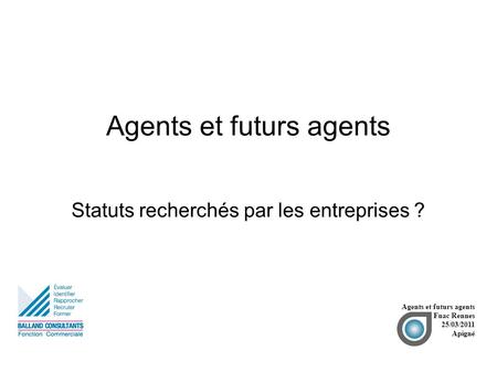 Agents et futurs agents Statuts recherchés par les entreprises ? Agents et futurs agents Fnac Rennes 25/03/2011 Apigné