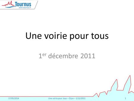 17/05/2014Une voirie pour tous – Dijon – 1/12/20111 Une voirie pour tous 1 er décembre 2011.