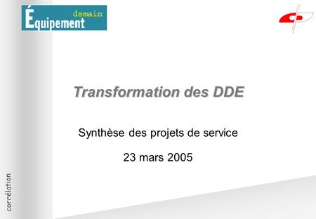 Corrélation Transformation des DDE Synthèse des projets de service 23 mars 2005.