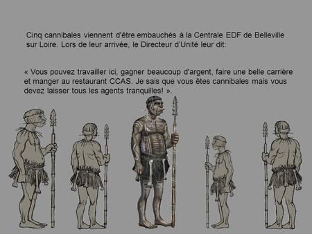 Cinq cannibales viennent d'être embauchés à la Centrale EDF de Belleville sur Loire. Lors de leur arrivée, le Directeur dUnité leur dit: « Vous pouvez.