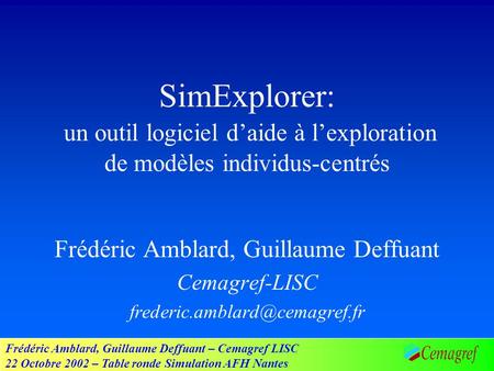Frédéric Amblard, Guillaume Deffuant – Cemagref LISC 22 Octobre 2002 – Table ronde Simulation AFH Nantes SimExplorer: un outil logiciel daide à lexploration.