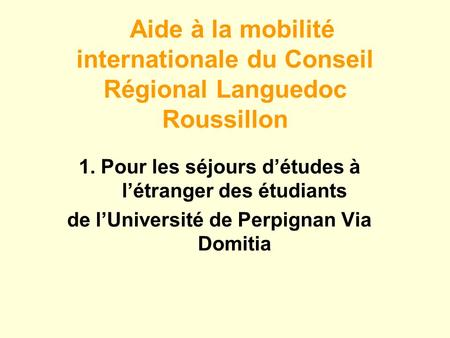 Aide à la mobilité internationale du Conseil Régional Languedoc Roussillon 1. Pour les séjours détudes à létranger des étudiants de lUniversité de Perpignan.