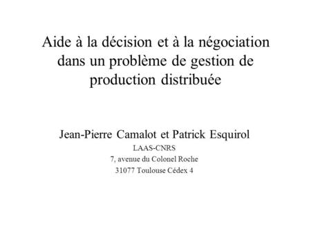 Aide à la décision et à la négociation dans un problème de gestion de production distribuée Jean-Pierre Camalot et Patrick Esquirol LAAS-CNRS 7, avenue.