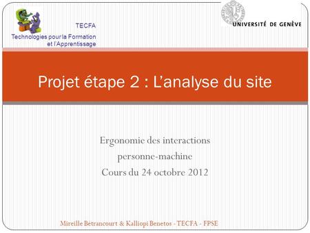 Ergonomie des interactions personne-machine Cours du 24 octobre 2012 Projet étape 2 : Lanalyse du site Mireille Bétrancourt & Kalliopi Benetos - TECFA.