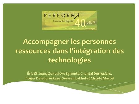 Accompagner les personnes ressources dans l'intégration des technologies Éric St-Jean, Geneviève Synnott, Chantal Desrosiers, Roger Deladurantaye, Sawsen.