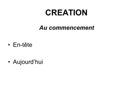 CREATION Au commencement En-tête Aujourd’hui.