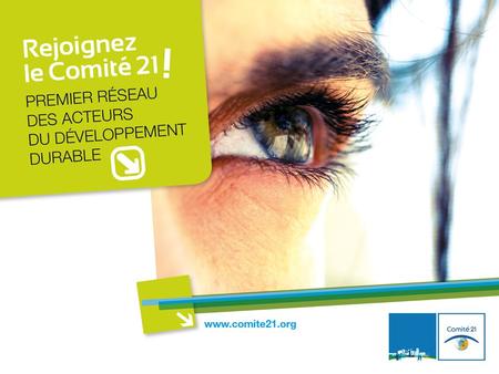 LE COMITÉ 21 EN QUELQUES MOTS Le Comité 21 est le premier réseau dacteurs engagés dans la mise en œuvre opérationnelle du développement durable en France.