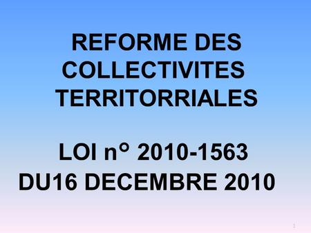 REFORME DES COLLECTIVITES TERRITORRIALES LOI n° 2010-1563 DU16 DECEMBRE 2010.