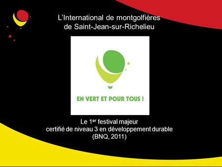 LInternational de montgolfières de Saint-Jean-sur-Richelieu Le 1 er festival majeur certifié de niveau 3 en développement durable (BNQ, 2011)