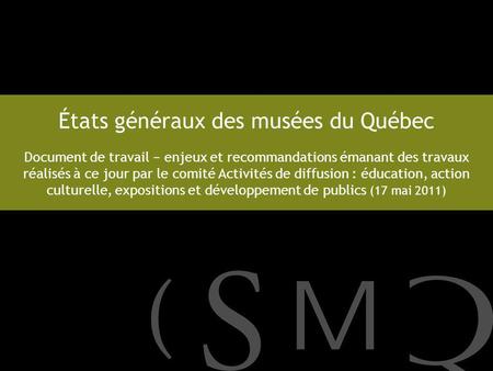 États généraux des musées du Québec Document de travail enjeux et recommandations émanant des travaux réalisés à ce jour par le comité Activités de diffusion.