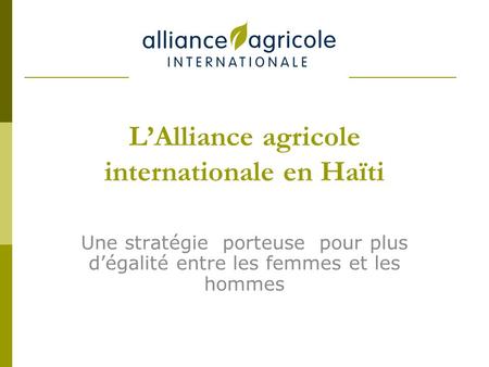 LAlliance agricole internationale en Haïti Une stratégie porteuse pour plus dégalité entre les femmes et les hommes.