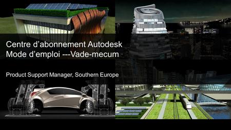 Centre dabonnement Autodesk Mode demploi ---Vade-mecum Product Support Manager, Southern Europe.