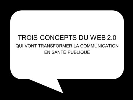 TROIS CONCEPTS DU WEB 2.0 QUI VONT TRANSFORMER LA COMMUNICATION EN SANTÉ PUBLIQUE.