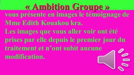 « Ambition Groupe » vous présente en images le témoignage de Mme Edith Kouakou kra. Les images que vous aller voir ont été prises par elle depuis le premier.