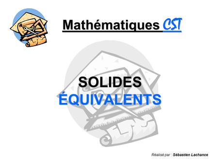 Mathématiques CST SOLIDES ÉQUIVALENTS Réalisé par : Sébastien Lachance.