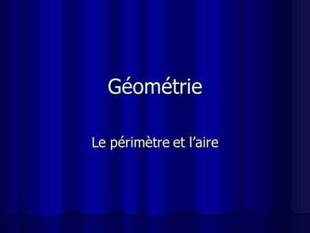 Géométrie Le périmètre et l’aire.