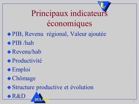1 DULBEA Principaux indicateurs économiques u PIB, Revenu régional, Valeur ajoutée u PIB /hab u Revenu/hab u Productivité u Emploi u Chômage u Structure.
