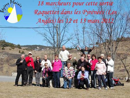 18 marcheurs pour cette sortie Raquettes dans les Pyrénées (Les Angles) les 12 et 13 mars 2012.