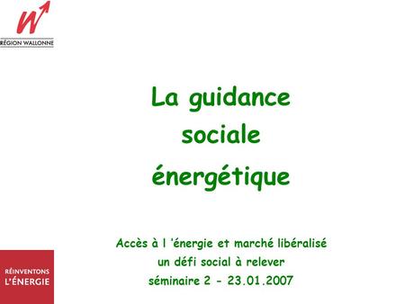 La guidance sociale énergétique Accès à l énergie et marché libéralisé un défi social à relever séminaire 2 - 23.01.2007.
