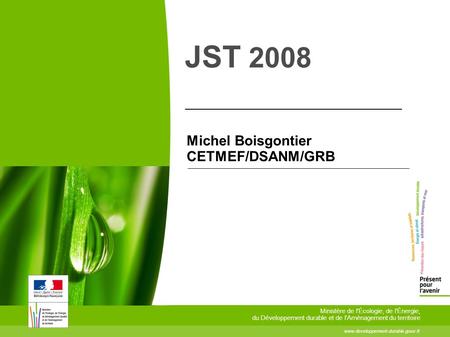 JST 2008 Michel Boisgontier CETMEF/DSANM/GRB www.developpement-durable.gouv.fr Ministère de l'Écologie, de l'Énergie, du Développement durable et de l'Aménagement.