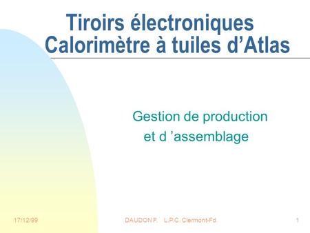 17/12/99DAUDON F. L.P.C. Clermont-Fd1 Tiroirs électroniques Calorimètre à tuiles dAtlas Gestion de production et d assemblage.