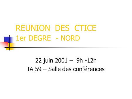 REUNION DES CTICE 1er DEGRE - NORD 22 juin 2001 – 9h -12h IA 59 – Salle des conférences.