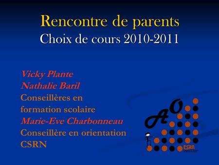 Rencontre de parents Choix de cours 2010-2011 Vicky Plante Nathalie Baril Conseillères en formation scolaire Marie-Eve Charbonneau Conseillère en orientation.